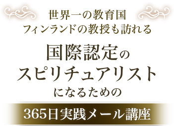 ～世界一の教育国 フィンランドの教授も訪れる～国際認定のスピリチュアリストになるための365日実践メール講座